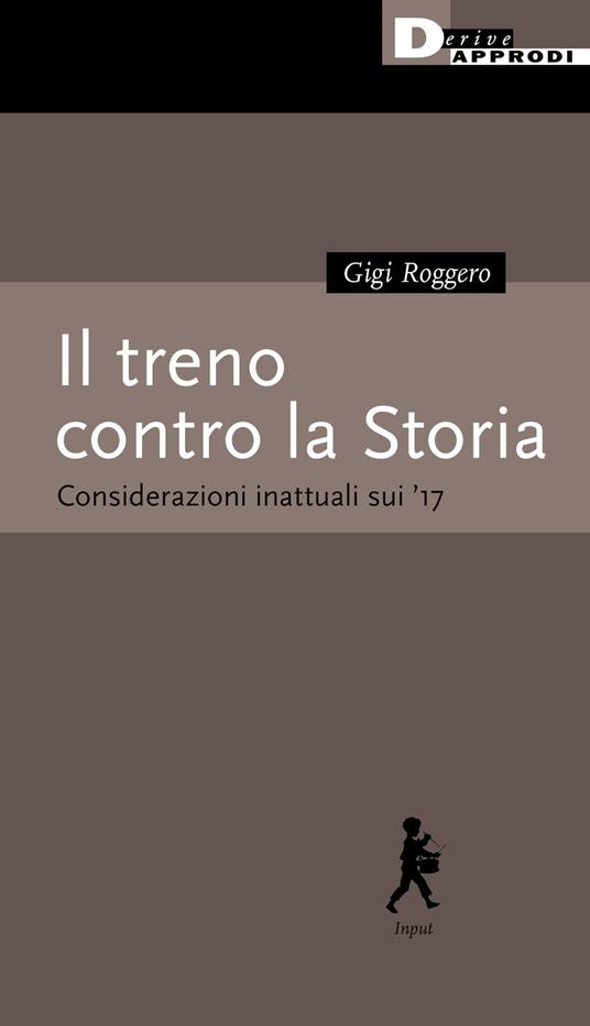 Il treno contro la Storia. Considerazioni inattuali sui '17 - Gigi Roggero - copertina