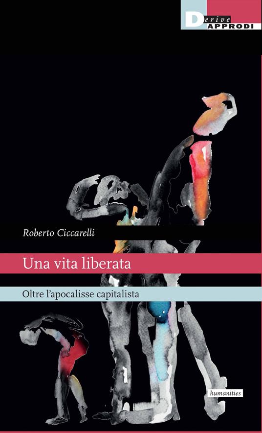 Una vita liberata. Oltre l'apocalisse capitalista - Roberto Ciccarelli - copertina