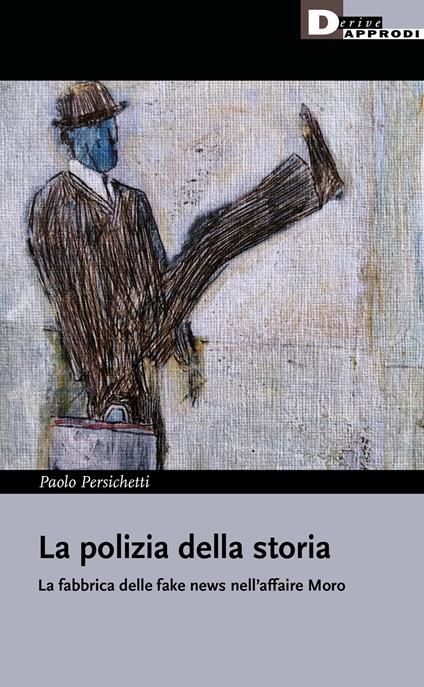 La polizia della storia. La fabbrica delle fake news nell'affaire Moro - Paolo Persichetti - copertina