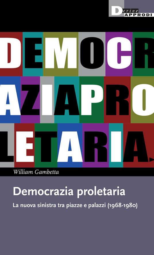 Democrazia proletaria. La nuova sinistra tra piazze e palazzi (1968-1980) - William Gambetta - copertina