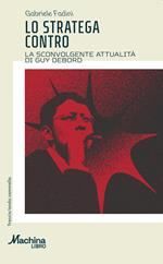 Lo stratega contro. La sconvolgente attualità di Guy Debord