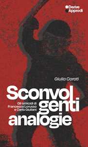 Libro Sconvolgenti analogie. Gli omicidi di Francesco Lorusso e Carlo Giuliani Giulia Carati