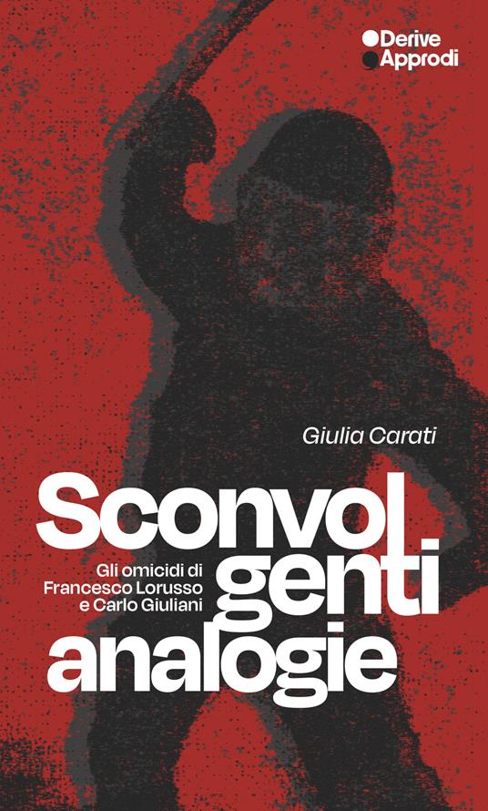 Sconvolgenti analogie. Gli omicidi di Francesco Lorusso e Carlo Giuliani - Giulia Carati - copertina