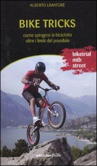 Bike tricks. Come spingere la bicicletta oltre i limiti del possibile. Ediz. illustrata - Alberto Limatore - copertina