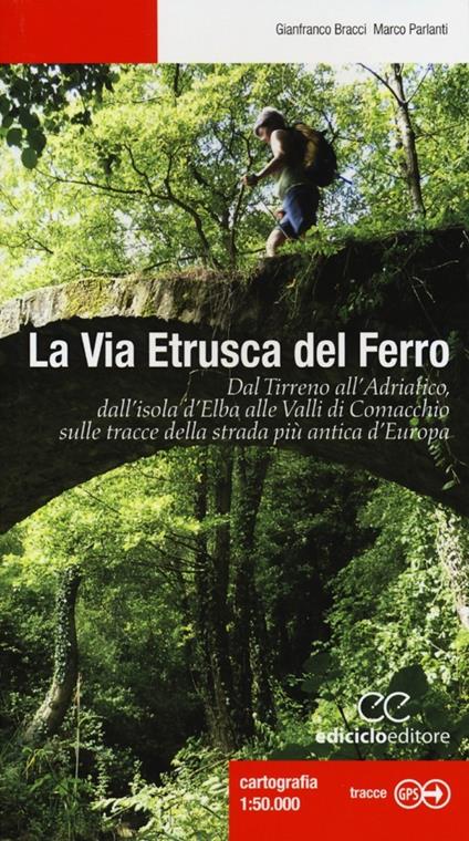 La via etrusca del ferro. Dal Tirreno all'Adriatico, dall'isola d'Elba alle Valli di Comacchio sulle tracce della strada più antica d'Europa - Gianfranco Bracci,Marco Parlanti - copertina