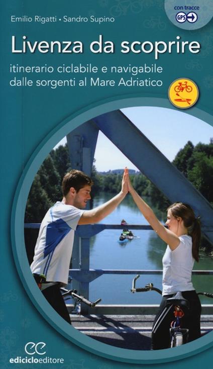 Livenza da scoprire. Itinerario ciclabile e navigabile dalle sorgenti al Mare Adriatico - Emilio Rigatti,Sandro Supino - copertina