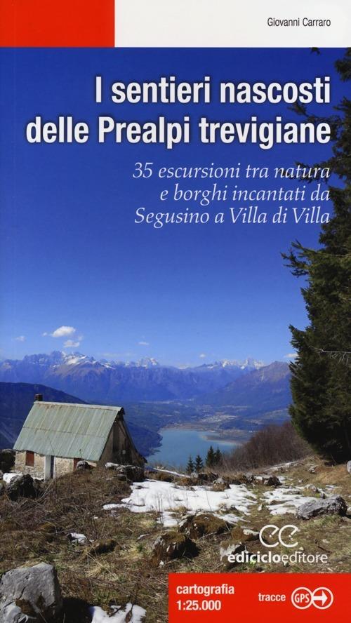 I sentieri nascosti delle Prealpi trevigiane. 35 escursioni tra natura e borghi incantati da Segusino a Villa di Villa. Ediz. illustrata - Giovanni Carraro - copertina