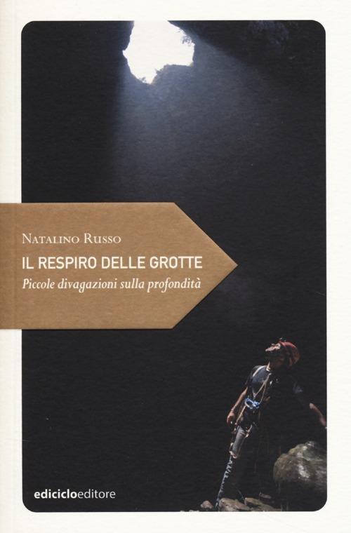 Il respiro delle grotte. Piccole divagazioni sulla profondità - Natalino Russo - copertina