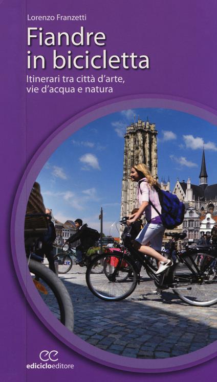 Fiandre in bicicletta. Itinerari tra città d'arte, vie d'acqua e natura - Lorenzo Franzetti - copertina