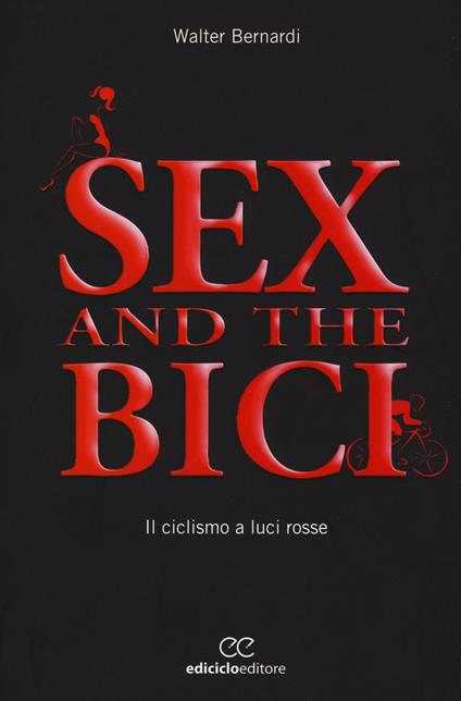 Sex and the bici. Il ciclismo a luci rosse - Walter Bernardi - copertina