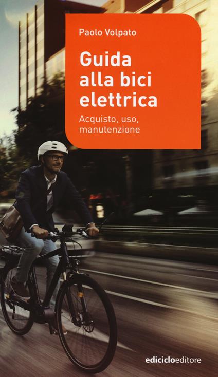 Guida alla bici elettrica. Acquisto, uso e manutenzione. Ediz. illustrata - Paolo Volpato - copertina