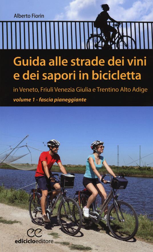 Guida alle strade dei vini e dei sapori in bicicletta in Veneto, Friuli-Venezia Giulia e Trentino-Alto Adige. Vol. 1: Fascia pianeggiante - Alberto Fiorin - copertina