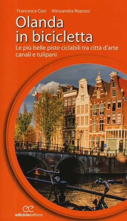 Olanda in bicicletta. Le più belle piste ciclabili tra città d'arte, canali e tulipani - Francesca Cosi,Alessandra Repossi - copertina