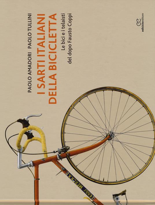 I sarti italiani della bicicletta. Le bici e i telaisti del dopo Fausto  Coppi. Ediz. illustrata - Paolo Amadori - Paolo Tullini - - Libro -  Ediciclo - Ritratti | IBS