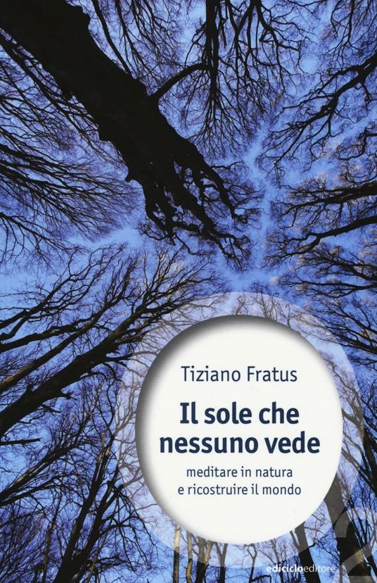 Il sole che nessuno vede. Meditare in natura e ricostruire il mondo - Tiziano Fratus - copertina