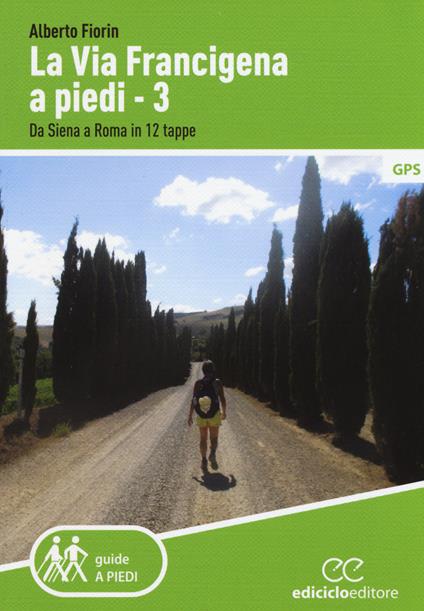 La via Francigena a piedi. Vol. 3: Da Siena a Roma in 12 tappe. - Alberto Fiorin - copertina