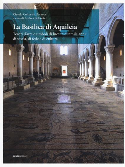 La Basilica di Aquileia. Tesori d’arte e simboli di luce in duemila anni di storia, di fede e di cultura - copertina