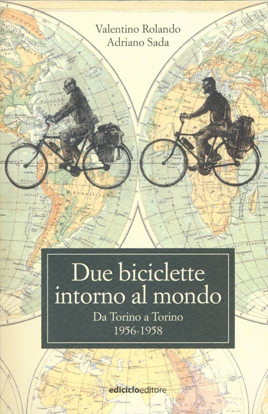 Due biciclette intorno al mondo. Da Torino a Torino 1956-1958 - Valentino Rolando,Adriano Sada - copertina
