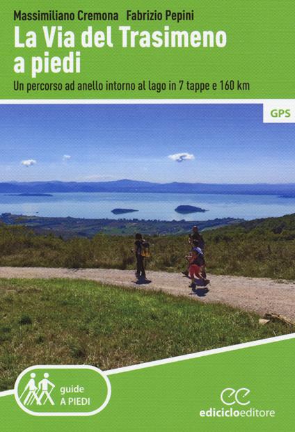 La Via del Trasimeno a piedi. Un percorso ad anello intorno al lago in 7 tappe e 160 Km - Massimiliano Cremona,Fabrizio Pepini - copertina