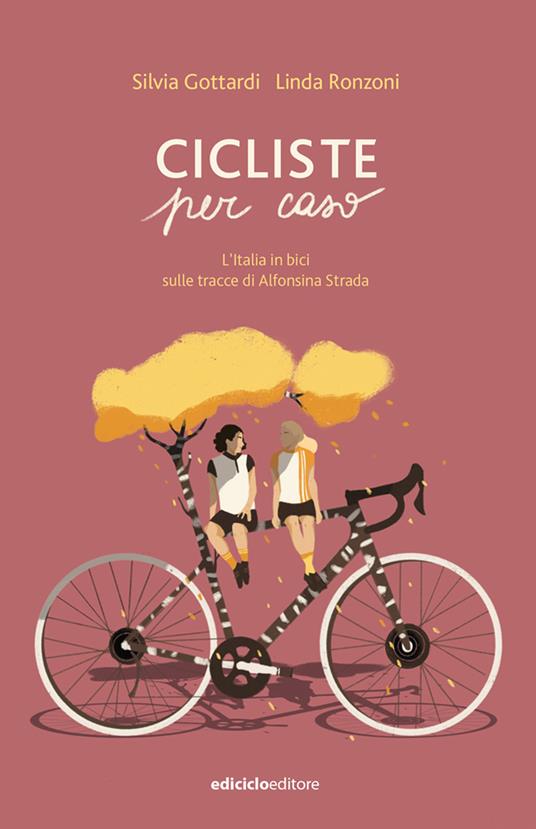 Cicliste per caso. L'Italia in bici sulle tracce di Alfonsina Strada -  Silvia Gottardi - Linda Ronzoni - - Libro - Ediciclo - Biblioteca del  ciclista | IBS