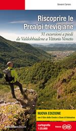 Riscoprire le Prealpi trevigiane. 31 escursioni a piedi da Valdobbiadene a Vittorio Veneto. Nuova ediz.