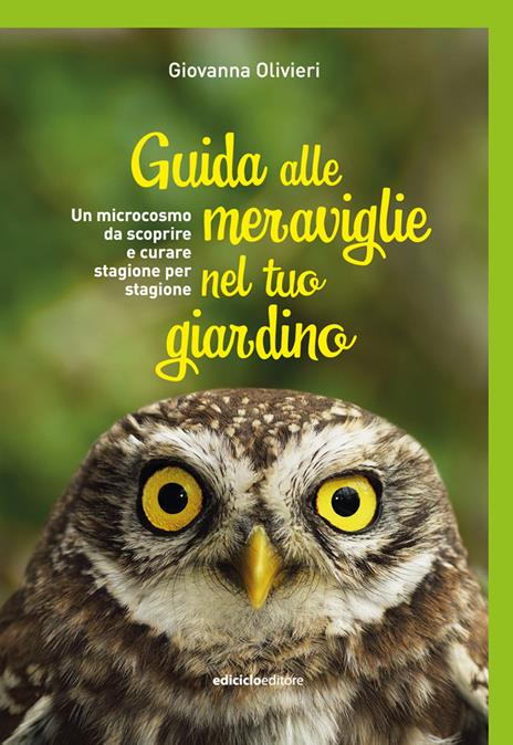 Guida alle meraviglie nel tuo giardino. Un microcosmo da scoprire e curare stagione per stagione - Giovanna Olivieri - copertina