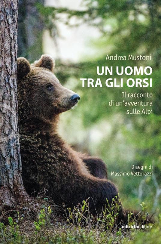 Un uomo tra gli orsi. Il racconto di un'avventura sulle Alpi - Andrea Mustoni - copertina