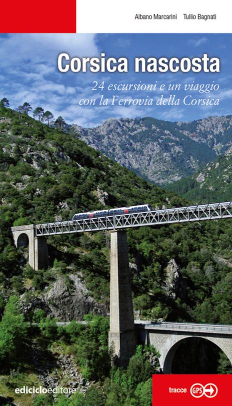 Corsica nascosta. 24 escursioni e un viaggio con la Ferrovia della Corsica - Albano Marcarini,Tullio Bagnati - copertina