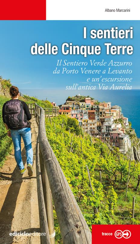 I sentieri delle Cinque Terre. Il Sentiero Verde Azzurro da Portovenere a Levanto e un’escursione sull'antica Via Aurelia - Albano Marcarini - copertina