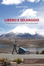 Libero e selvaggio. La grande avventura del giro del mondo a piedi