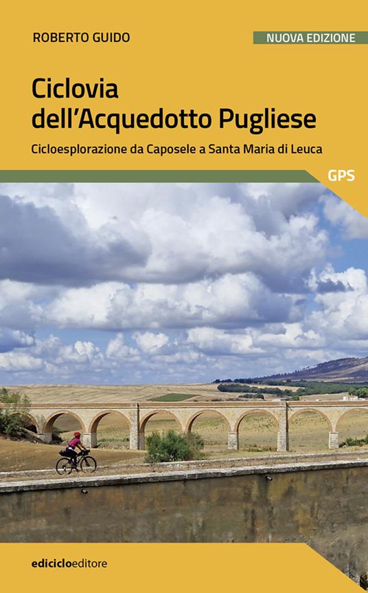 Ciclovia dell'Acquedotto Pugliese. Cicloesplorazione da Caposele a Santa Maria di Leuca. Nuova ediz. - Roberto Guido - copertina