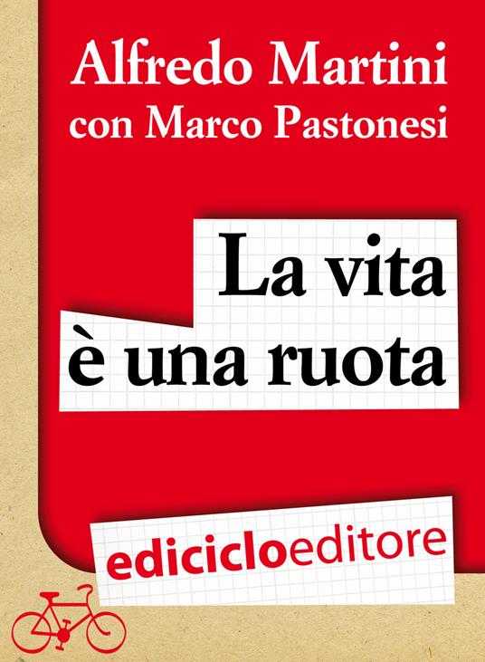 La vita è una ruota. Storie resistenti di uomini, donne e biciclette - Alfredo Martini,Marco Pastonesi - ebook