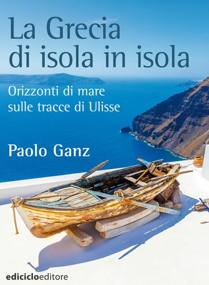 La Grecia di isola in isola. Orizzonti di mare sulle tracce di Ulisse - Paolo Ganz - ebook