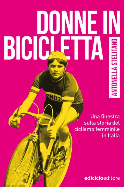 Donne in bicicletta. Una finestra sulla storia del ciclismo femminile in Italia - Antonella Stelitano - ebook