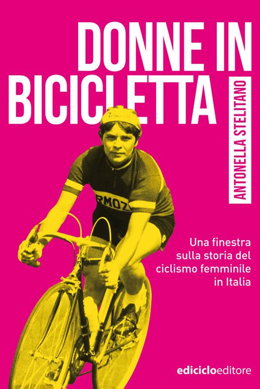Donne in bicicletta. Una finestra sulla storia del ciclismo femminile in Italia - Antonella Stelitano - ebook