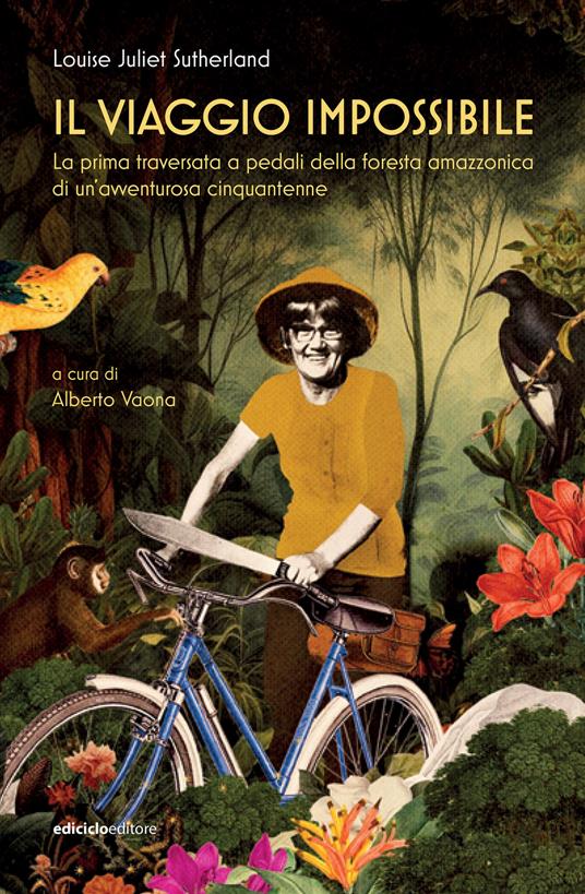 Il viaggio impossibile. La prima traversata a pedali della foresta amazzonica di un'avventurosa cinquantenne - Louise Juliet Sutherland,Alberto Vaona - ebook