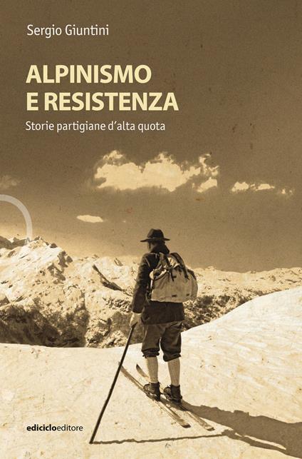 Alpinismo e resistenza. Storie partigiane d'alta quota - Sergio Giuntini - copertina