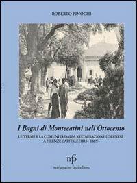 I bagni di Montecatini nell'Ottocento. Le terme e la comunità dalla restaurazione lorenese a Firenze capitale (1815-1865) - Roberto Pinochi - copertina