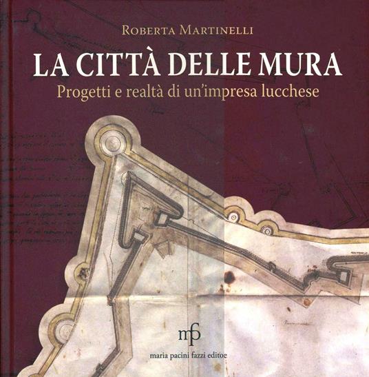 La città delle mura. Progetti e realtà di un'impresa lucchese - Roberta Martinelli - copertina