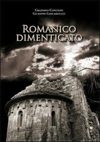 Romanico dimenticato. Documenti fotografici e schede descrittive di dodici chiese medioevalii della diocesi di Lucca - Graziano Concioni,Giuseppe Ghilarducci - copertina