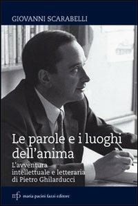 Le parole e i luoghi dell'anima. L'avventura intellettuale e letteraria di Pietro Ghilarducci - Giovanni Scarabelli - copertina