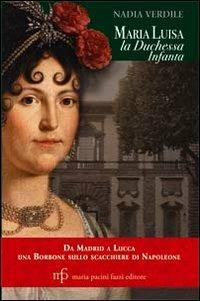 Maria Luisa la duchessa Infanta. Da Madrid a Lucca una borbone sullo scacchiere di Napoleone - Nadia Verdile - copertina