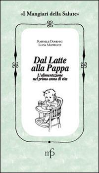 Dal latte alla pappa. L'alimentazione nel primo anno di vita - Raffaele Domenici,Laura Matteucci - copertina