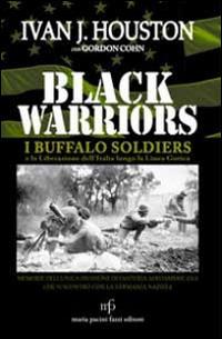 Black warriors. I Buffalo Soldiers e la liberazione dell'Italia lungo la Linea Gotica - Ivan J. Houston,Gordon Cohn - copertina