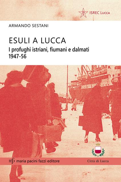 Esuli a Lucca. I profughi istriani, fiumani e dalmati 1947-56 - Armando Sestani - copertina