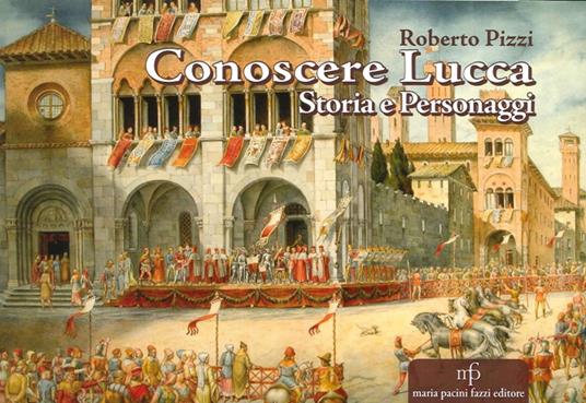 Conoscere Lucca. Storia e personaggi - Roberto Pizzi - copertina