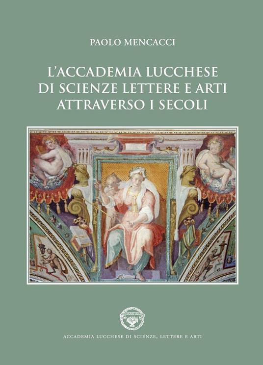 L' Accademia lucchese di scienze, lettere e arti attraverso i secoli - Paolo Mencacci - copertina