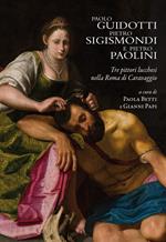 Paolo Guidotti, Pietro Sigismondi e Pietro Paolini. Tre pittori lucchesi nella Roma di Caravaggio
