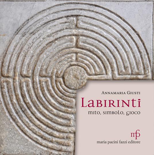 Labirinti. Mito, simbolo, gioco. Ediz. illustrata - Annamaria Giusti - copertina
