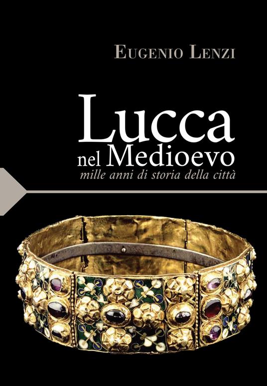 Lucca nel medioevo. Mille anni di storia della città - Eugenio Lenzi - copertina